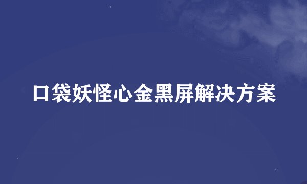 口袋妖怪心金黑屏解决方案