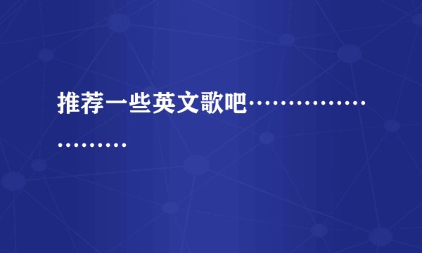 推荐一些英文歌吧……………………