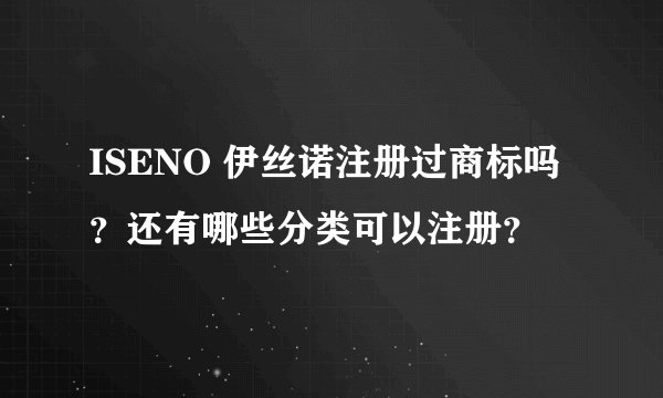 ISENO 伊丝诺注册过商标吗？还有哪些分类可以注册？