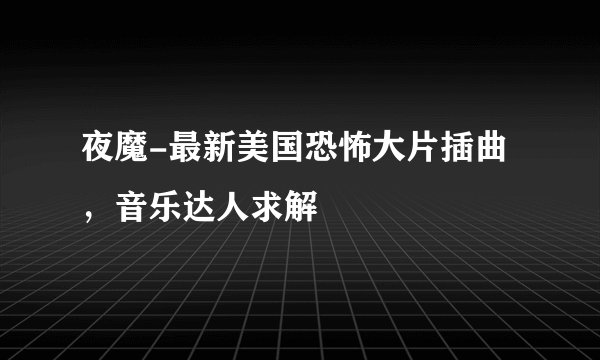 夜魔-最新美国恐怖大片插曲，音乐达人求解
