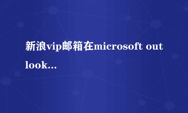 新浪vip邮箱在microsoft outlook 2003中如何设置？