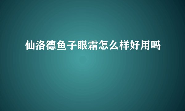 仙洛德鱼子眼霜怎么样好用吗