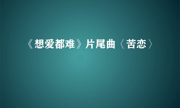 《想爱都难》片尾曲〈苦恋〉