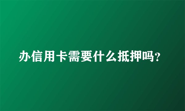 办信用卡需要什么抵押吗？