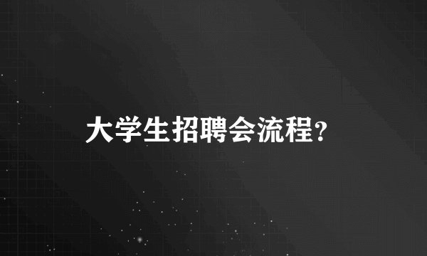 大学生招聘会流程？