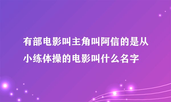 有部电影叫主角叫阿信的是从小练体操的电影叫什么名字
