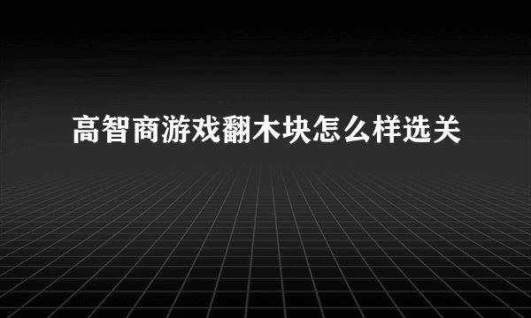 高智商游戏翻木块怎么样选关