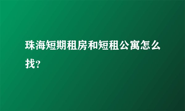 珠海短期租房和短租公寓怎么找？