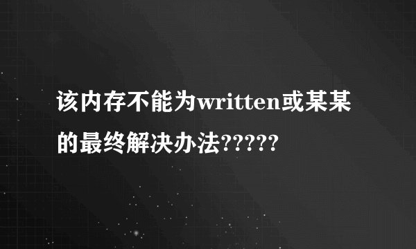 该内存不能为written或某某的最终解决办法?????