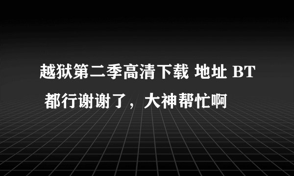 越狱第二季高清下载 地址 BT 都行谢谢了，大神帮忙啊