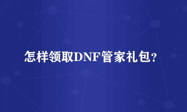 怎样领取DNF管家礼包？