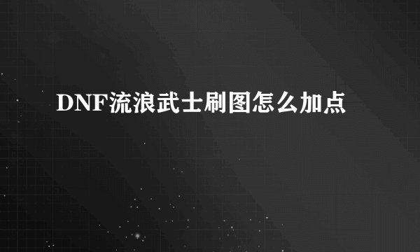 DNF流浪武士刷图怎么加点