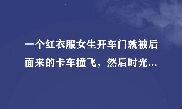 一个红衣服女生开车门就被后面来的卡车撞飞，然后时光倒流，在开门的瞬间被一个老人挡住车门的电影叫什么