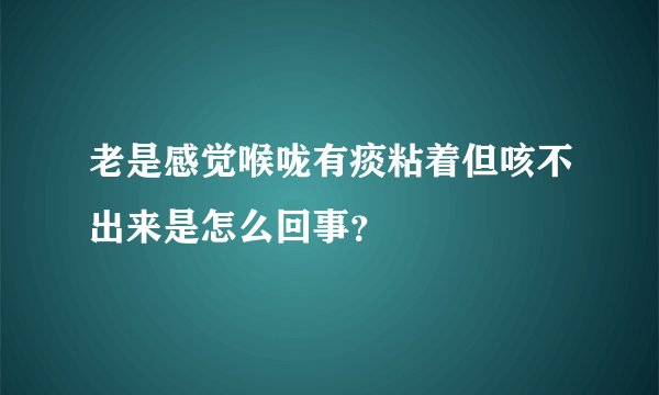 老是感觉喉咙有痰粘着但咳不出来是怎么回事？