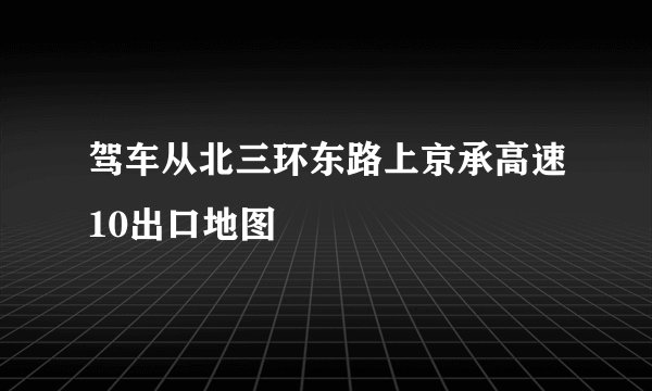 驾车从北三环东路上京承高速10出口地图