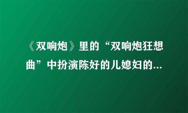 《双响炮》里的“双响炮狂想曲”中扮演陈好的儿媳妇的演员是谁啊？