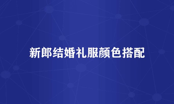新郎结婚礼服颜色搭配