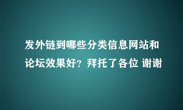 发外链到哪些分类信息网站和论坛效果好?拜托了各位 谢谢