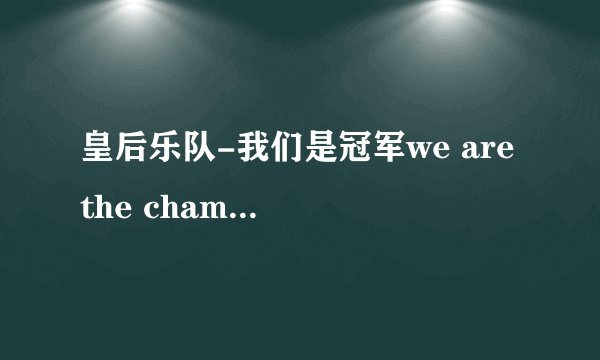 皇后乐队-我们是冠军we are the champions queen的中文歌词是什么啊?谢谢咯