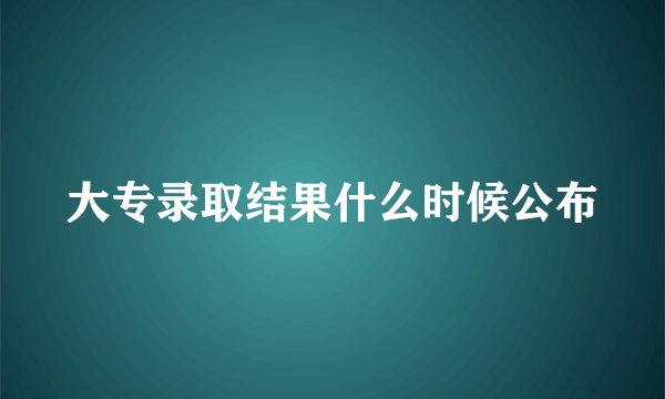 大专录取结果什么时候公布