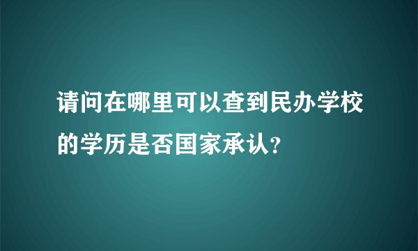 请问在哪里可以查到民办学校的学历是否国家承认?