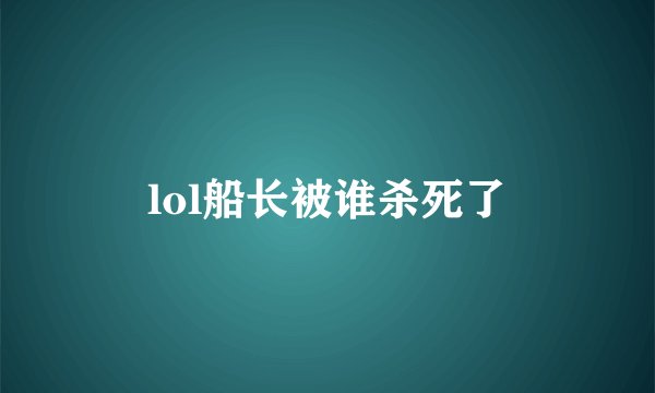 lol船长被谁杀死了
