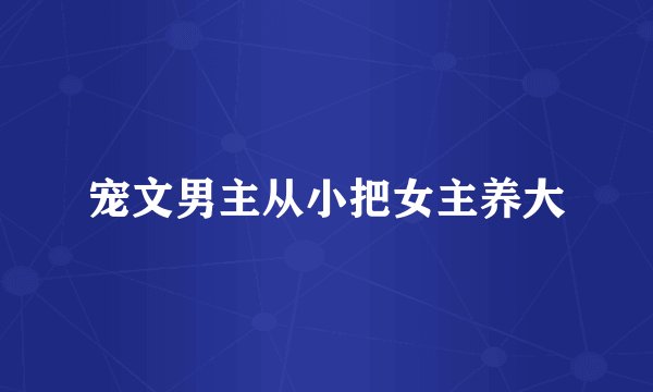 宠文男主从小把女主养大
