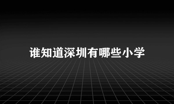 谁知道深圳有哪些小学