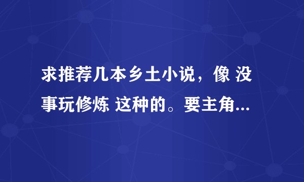 求推荐几本乡土小说，像 没事玩修炼 这种的。要主角比较拉风的。