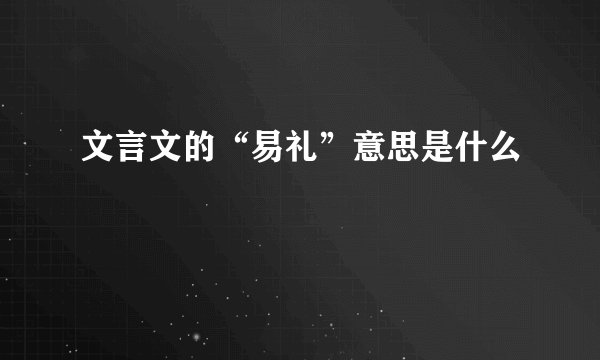 文言文的“易礼”意思是什么