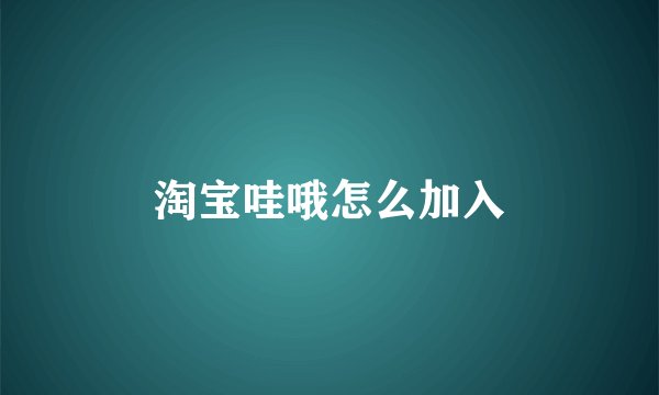 淘宝哇哦怎么加入