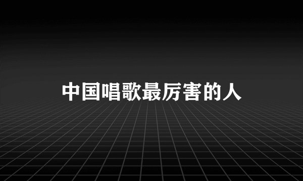中国唱歌最厉害的人