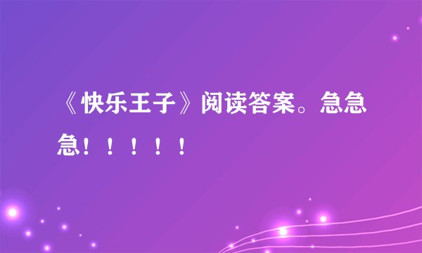 《快乐王子》阅读答案。急急急！！！！！