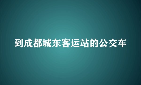 到成都城东客运站的公交车