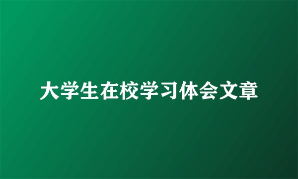 大学生在校学习体会文章