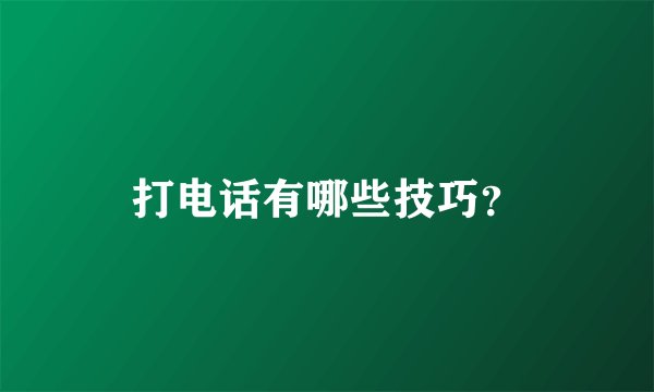 打电话有哪些技巧？