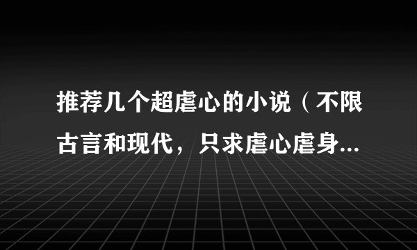 推荐几个超虐心的小说（不限古言和现代，只求虐心虐身虐到读者哭😭的那种!）