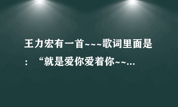 王力宏有一首~~~歌词里面是：“就是爱你爱着你~~~~”这是什么歌曲啊？？