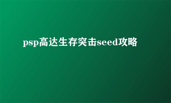 psp高达生存突击seed攻略