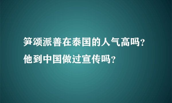 笋颂派善在泰国的人气高吗？他到中国做过宣传吗？
