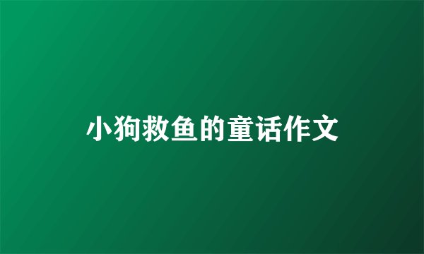 小狗救鱼的童话作文