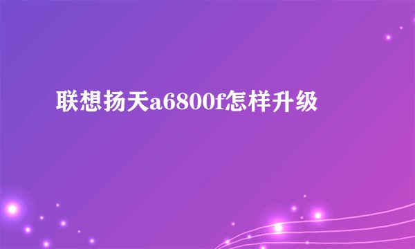 联想扬天a6800f怎样升级