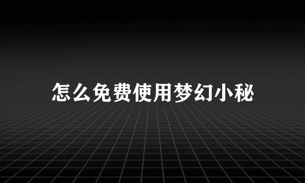 怎么免费使用梦幻小秘