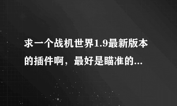 求一个战机世界1.9最新版本的插件啊，最好是瞄准的或者弹幕颜色的，老的不要，我只要最新的，我谢谢！