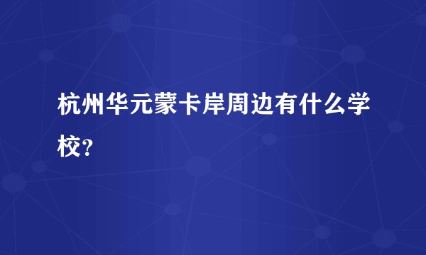 杭州华元蒙卡岸周边有什么学校？