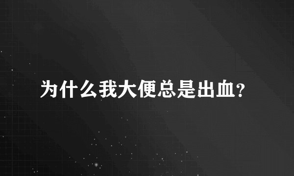 为什么我大便总是出血？