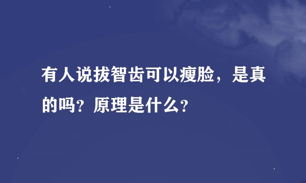 有人说拔智齿可以瘦脸，是真的吗？原理是什么？