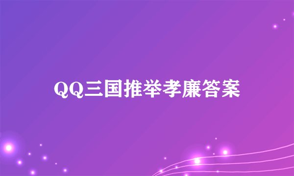 QQ三国推举孝廉答案