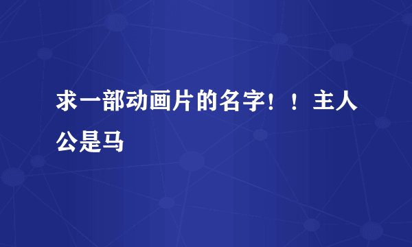 求一部动画片的名字！！主人公是马