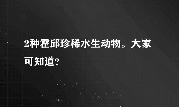 2种霍邱珍稀水生动物。大家可知道？